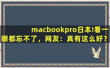 macbookpro日本!看一眼都忘不了，网友：真有这么好？