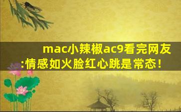 mac小辣椒ac9看完网友:情感如火脸红心跳是常态！
